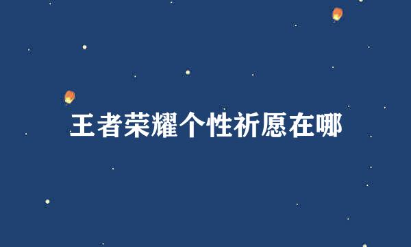 王者荣耀个性祈愿在哪