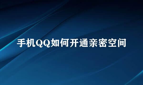 手机QQ如何开通亲密空间