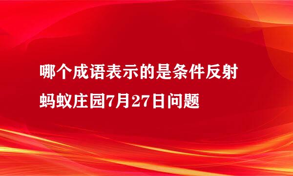 哪个成语表示的是条件反射 蚂蚁庄园7月27日问题