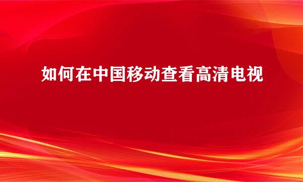 如何在中国移动查看高清电视