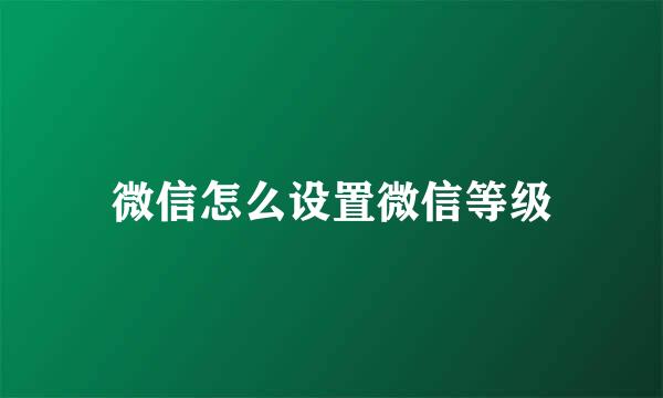 微信怎么设置微信等级