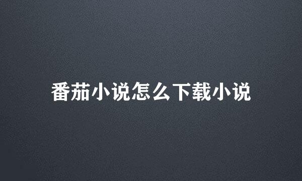 番茄小说怎么下载小说