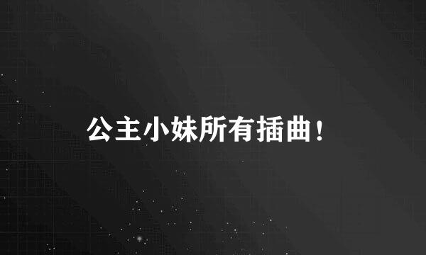 公主小妹所有插曲！