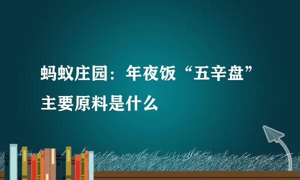 蚂蚁庄园：年夜饭“五辛盘”主要原料是什么