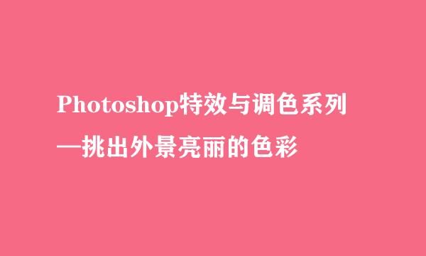 Photoshop特效与调色系列 —挑出外景亮丽的色彩