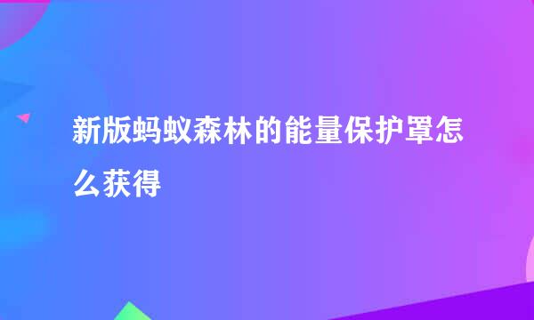 新版蚂蚁森林的能量保护罩怎么获得