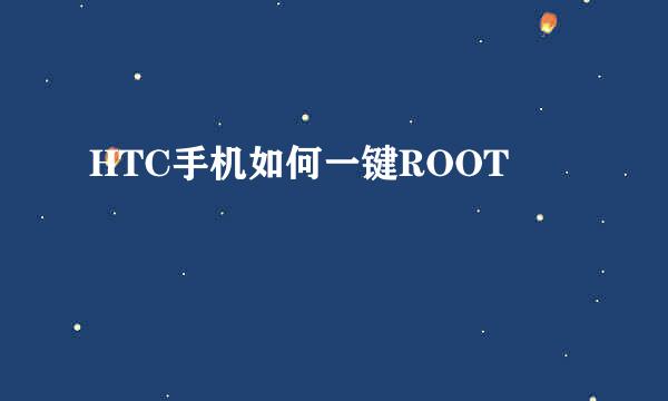 HTC手机如何一键ROOT