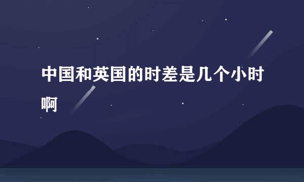 中国和英国的时差是几个小时啊