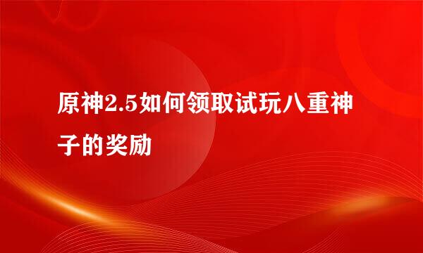 原神2.5如何领取试玩八重神子的奖励