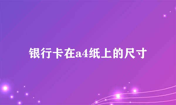 银行卡在a4纸上的尺寸