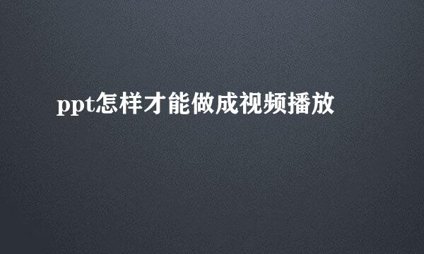 ppt怎样才能做成视频播放