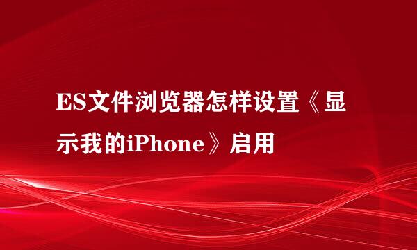 ES文件浏览器怎样设置《显示我的iPhone》启用