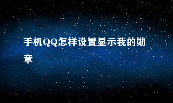 手机QQ怎样设置显示我的勋章