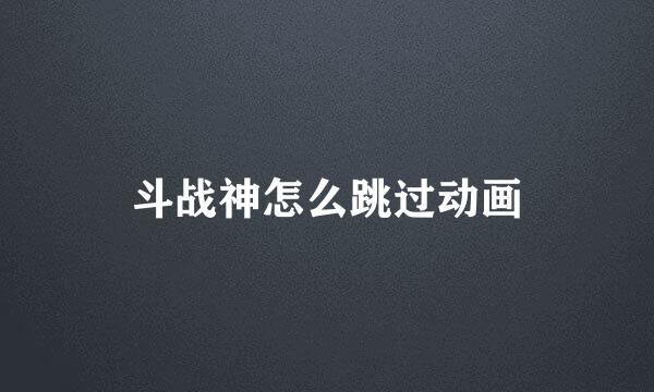 斗战神怎么跳过动画