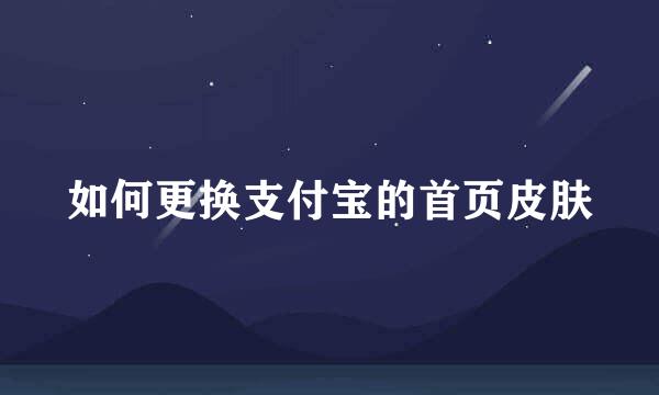 如何更换支付宝的首页皮肤