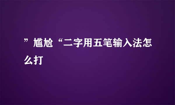”尴尬“二字用五笔输入法怎么打