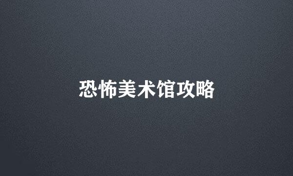 恐怖美术馆攻略
