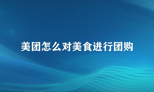 美团怎么对美食进行团购