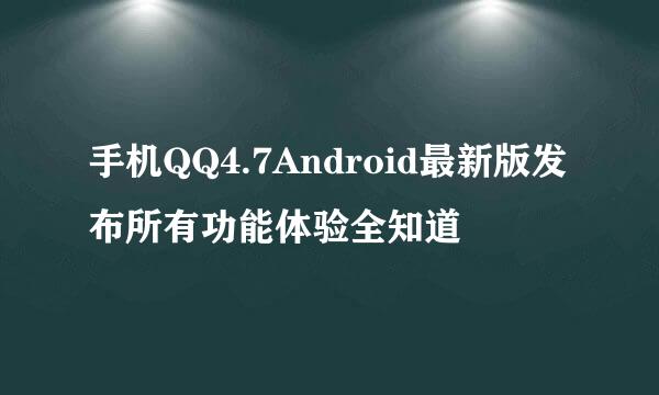 手机QQ4.7Android最新版发布所有功能体验全知道