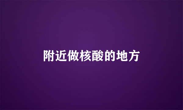 附近做核酸的地方
