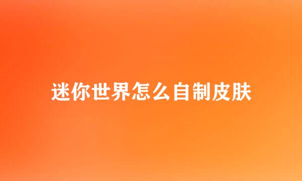 迷你世界怎么自制皮肤