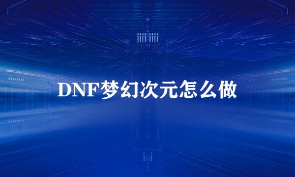 DNF梦幻次元怎么做
