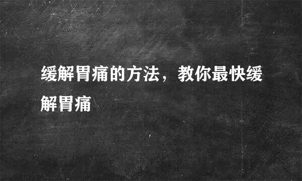 缓解胃痛的方法，教你最快缓解胃痛