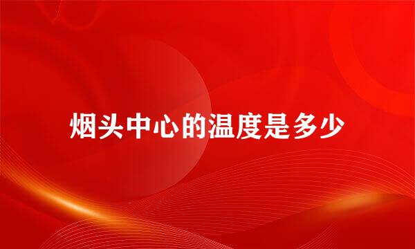 烟头中心的温度是多少