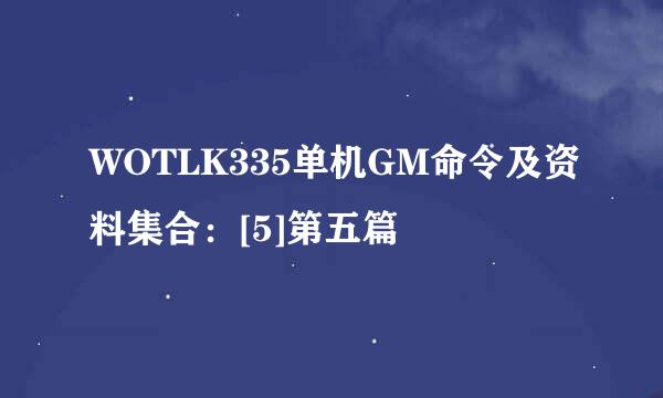 WOTLK335单机GM命令及资料集合：[5]第五篇