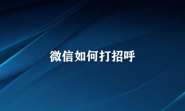 微信如何打招呼