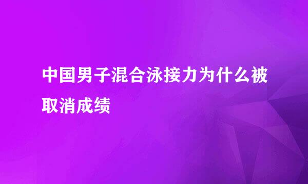 中国男子混合泳接力为什么被取消成绩
