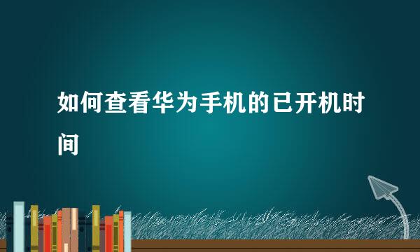 如何查看华为手机的已开机时间