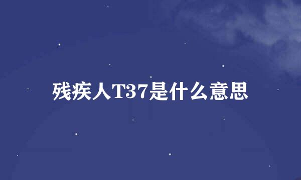 残疾人T37是什么意思