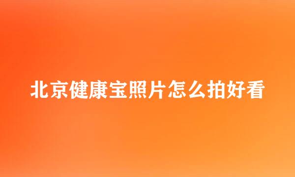 北京健康宝照片怎么拍好看