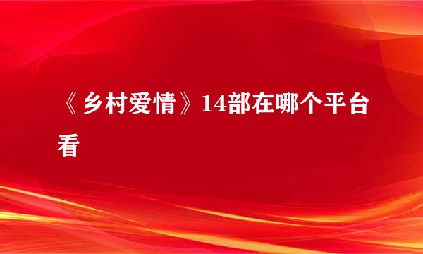 《乡村爱情》14部在哪个平台看