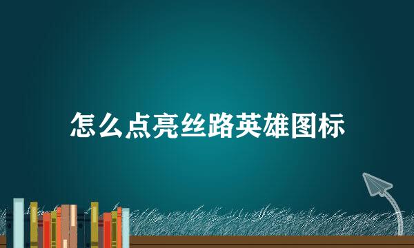 怎么点亮丝路英雄图标