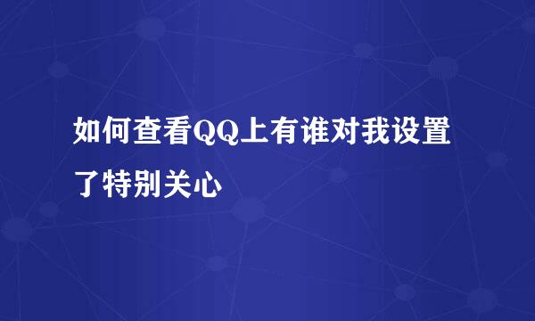 如何查看QQ上有谁对我设置了特别关心