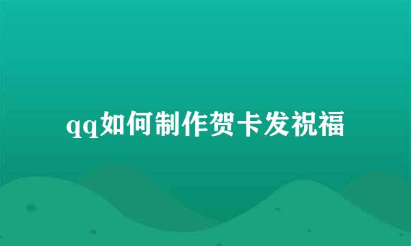 qq如何制作贺卡发祝福