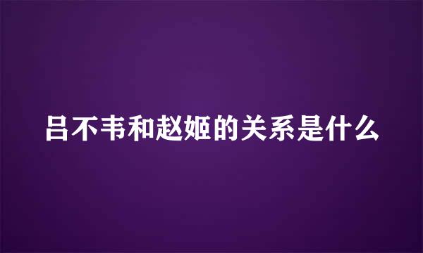 吕不韦和赵姬的关系是什么
