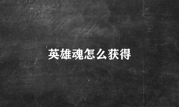 英雄魂怎么获得