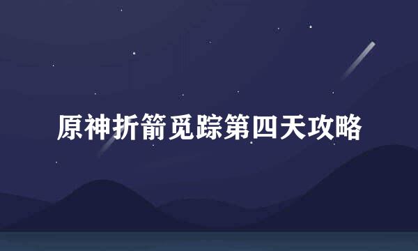 原神折箭觅踪第四天攻略