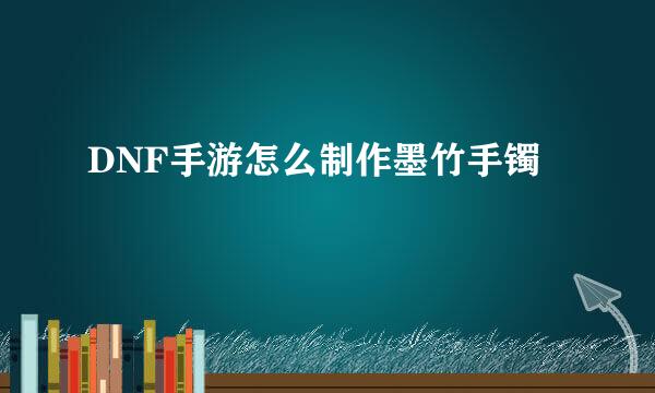 DNF手游怎么制作墨竹手镯