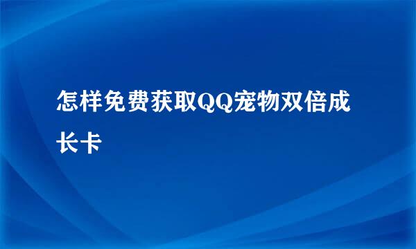 怎样免费获取QQ宠物双倍成长卡