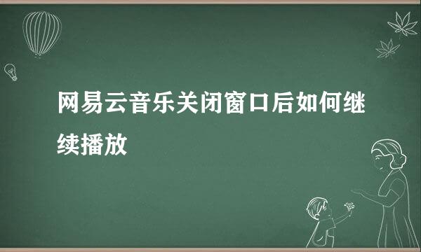 网易云音乐关闭窗口后如何继续播放