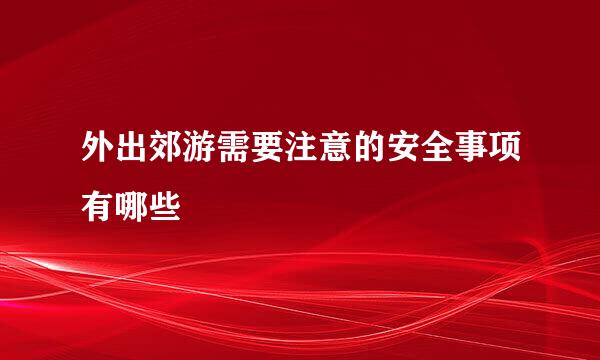 外出郊游需要注意的安全事项有哪些