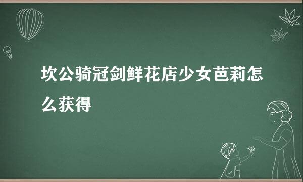 坎公骑冠剑鲜花店少女芭莉怎么获得
