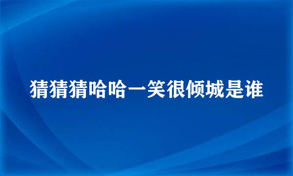 猜猜猜哈哈一笑很倾城是谁