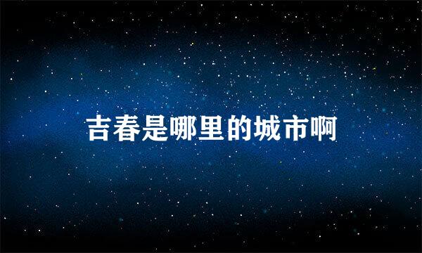 吉春是哪里的城市啊