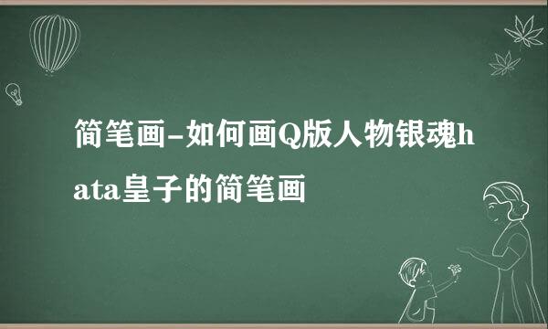 简笔画-如何画Q版人物银魂hata皇子的简笔画