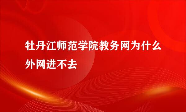 牡丹江师范学院教务网为什么外网进不去